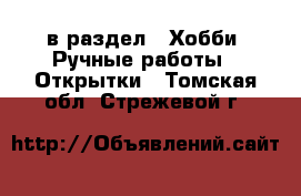  в раздел : Хобби. Ручные работы » Открытки . Томская обл.,Стрежевой г.